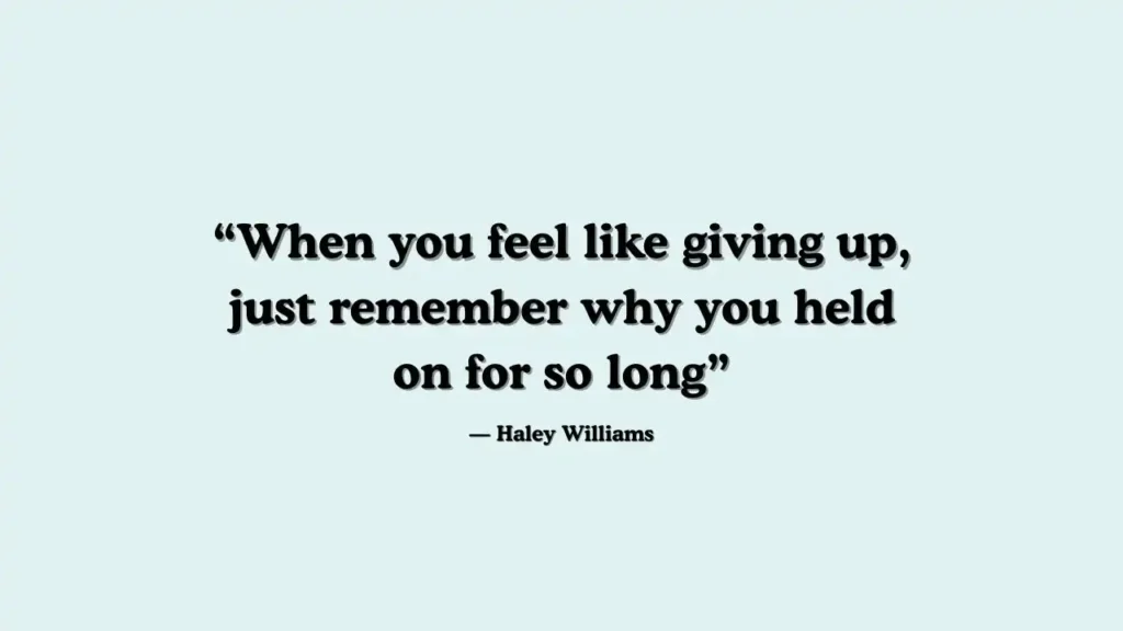 When you feel like giving up, just remember why you held on for so long." - Haley Williams