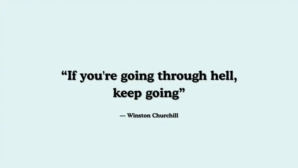 "If you're going through hell, keep going." - Winston Churchill